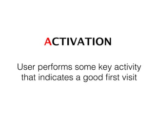 ACTIVATION!
User performs some key activity
that indicates a good ﬁrst visit 	
  
 