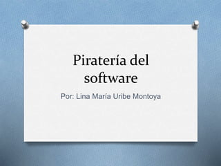 Piratería del
software
Por: Lina María Uribe Montoya
 