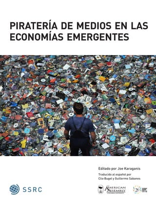 piratería de medios en las
economías emergentes
Editado por Joe Karaganis
Traducido al español por
Clio Bugel y Guillermo Sabanes
 