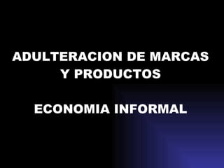 ADULTERACION DE MARCAS Y PRODUCTOS ECONOMIA INFORMAL 