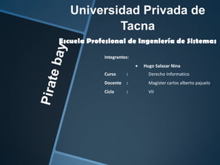 Universidad Privada de
Tacna
Escuela Profesional de Ingeniería de Sistemas
Integrantes:
Hugo Salazar Nina
Curso

:

Derecho Informatico

Docente

:

Magister carlos alberto pajuelo

Ciclo

:

VII

 