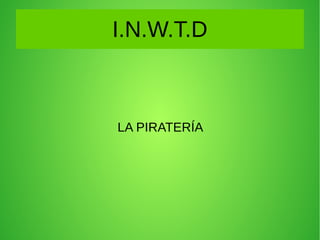 I.N.W.T.D
LA PIRATERÍA
 