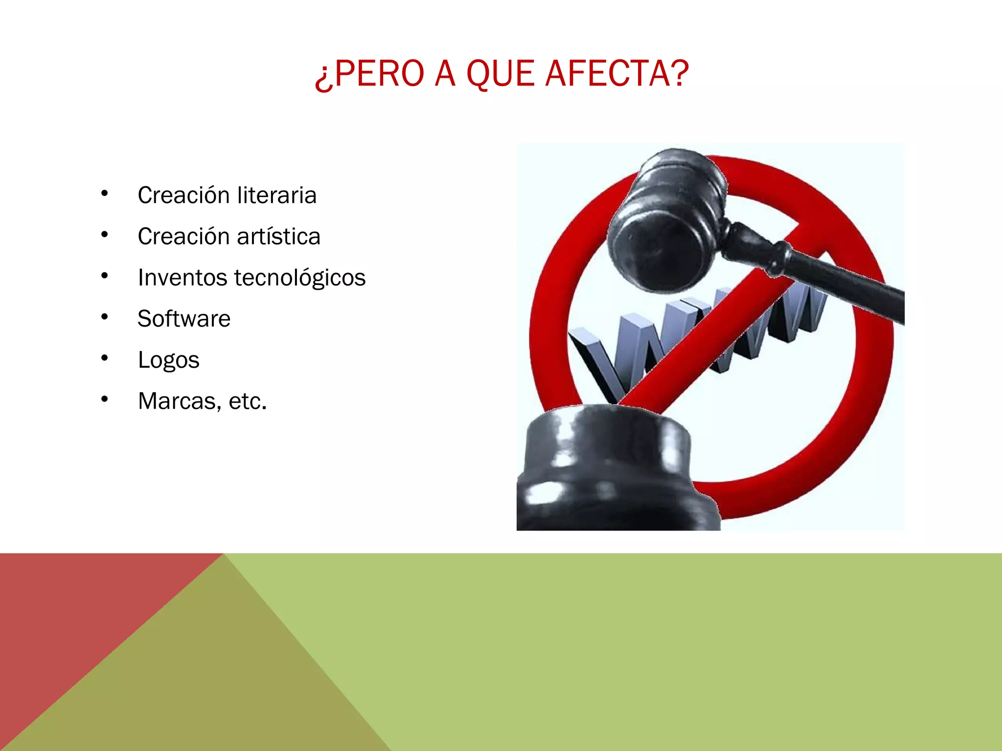¿PERO A QUE AFECTA?
•

Creación literaria

•

Creación artística

•

Inventos tecnológicos

•

Software

•

Logos

•

Marcas, etc.

 