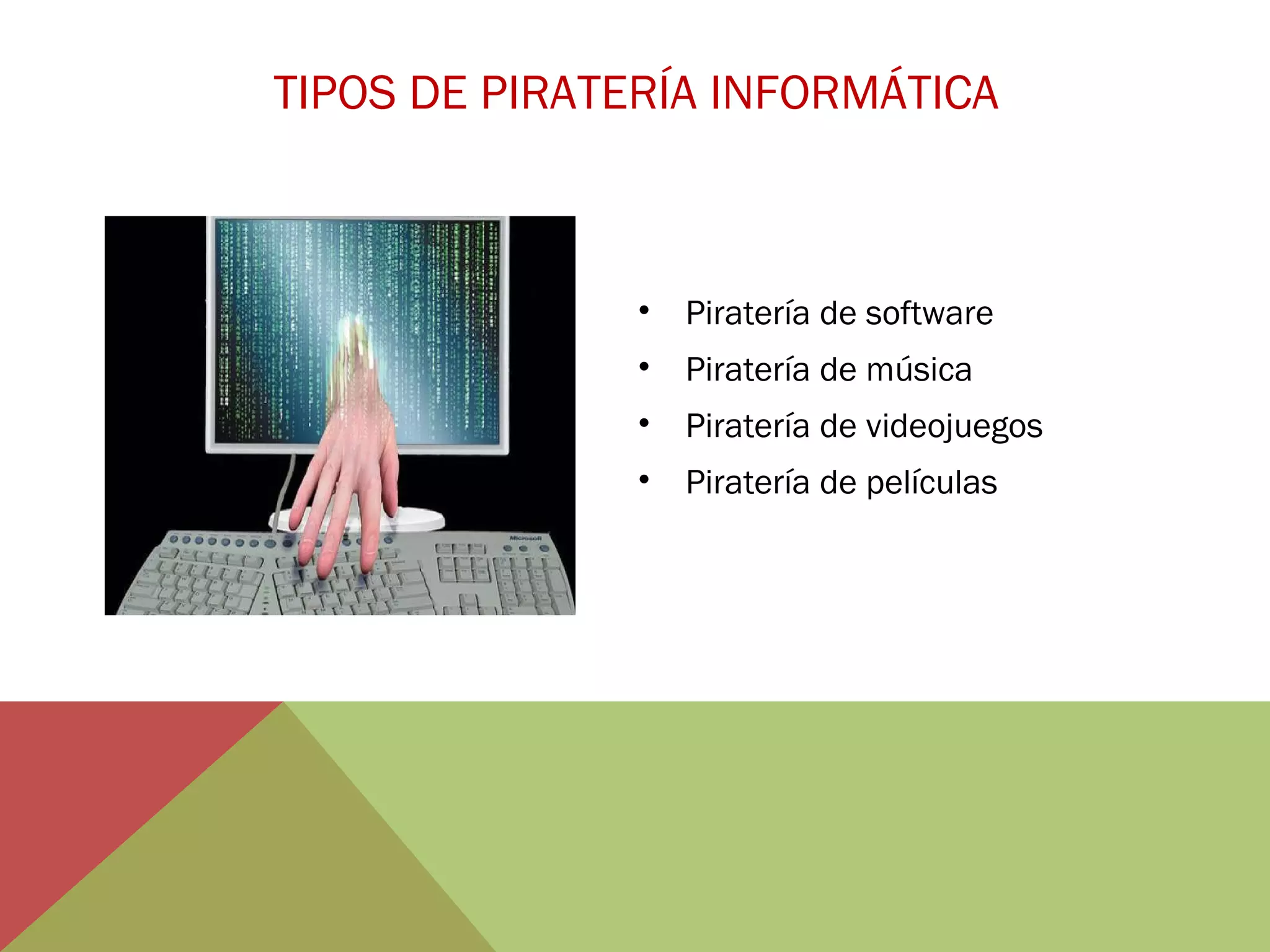 TIPOS DE PIRATERÍA INFORMÁTICA

•

Piratería de software

•

Piratería de música

•

Piratería de videojuegos

•

Piratería de películas

 