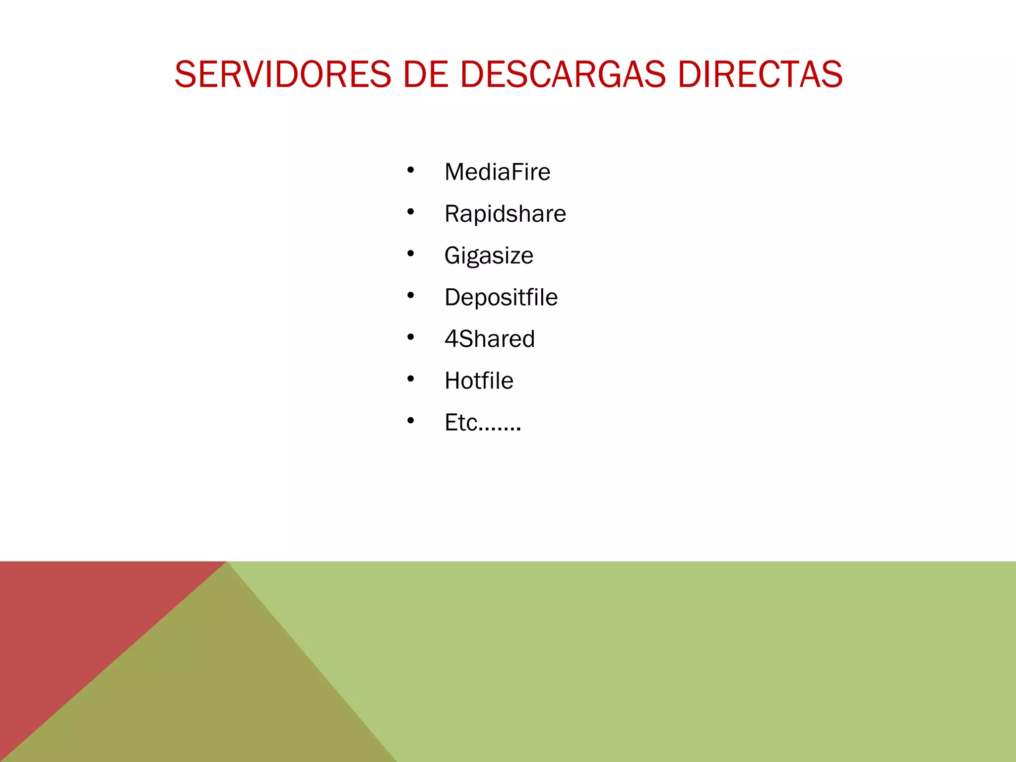 SERVIDORES DE DESCARGAS DIRECTAS
•

MediaFire

•

Rapidshare

•

Gigasize

•

Depositfile

•

4Shared

•

Hotfile

•

Etc…….

 