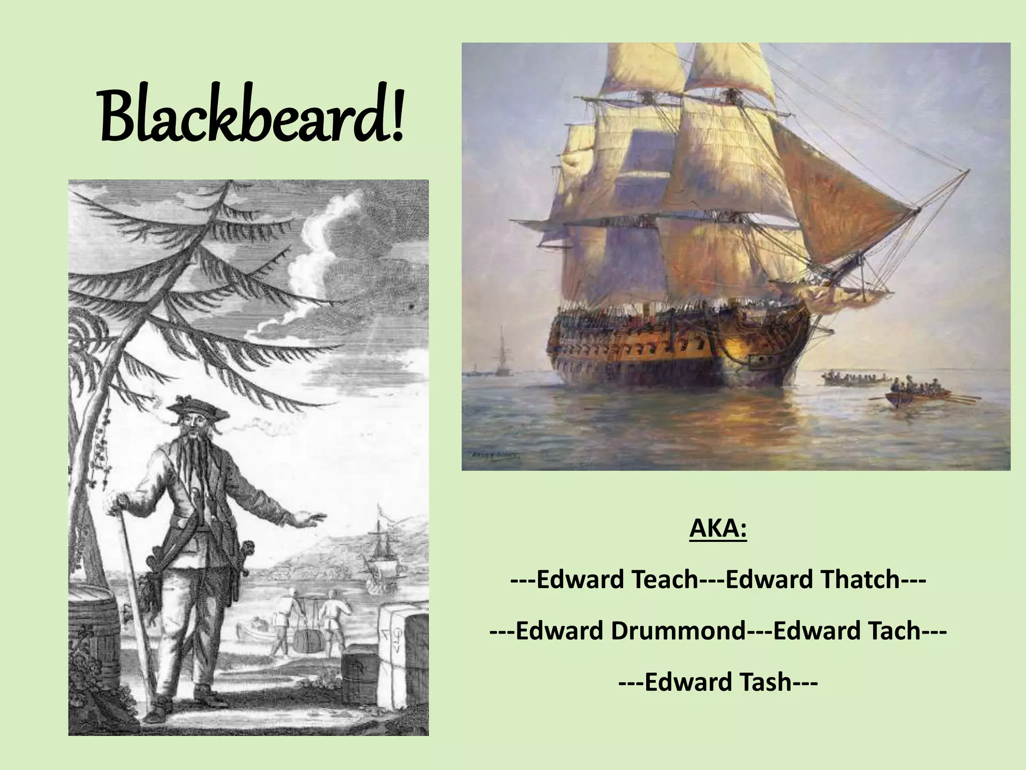 Blackbeard!
AKA:
---Edward Teach---Edward Thatch---
---Edward Drummond---Edward Tach---
---Edward Tash---
 