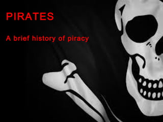 PIRATES
A brief history of piracy
 