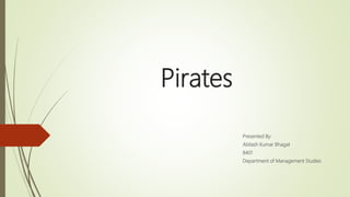 Pirates
Presented By:
Abilash Kumar Bhagat
8401
Department of Management Studies
 