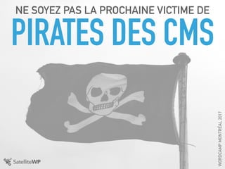 PIRATES DES CMS
NE SOYEZ PAS LA PROCHAINE VICTIME DE
WORDCAMPMONTRÉAL2017
 