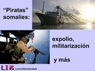 “ Piratas” somalíes: expolio, militarización   y más Lucha Internacionalista 
