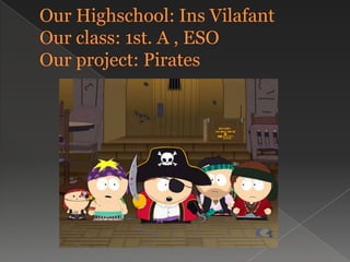 OurHighschool: InsVilafantOurclass: 1st. A , ESOOurproject: Pirates