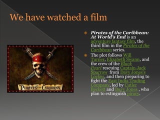 The plot follows Will Turner, Elizabeth Swann, and the crew of the Black Pearl rescuing Captain Jack Sparrow  from Davy Jones's Locker, and then preparing to fight the East India Trading Company, led by Cutler Beckett and Davy Jones , who plan to extinguish piracy. Somecharacters:Jack SparrowElizabeth SwannWill TurnerDavy JonesCalypsoBarbossa