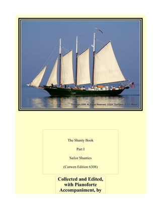 The Shanty Book
Part I
Sailor Shanties
(Curwen Edition 6308)
Collected and Edited,
with Pianoforte
Accompaniment, by
 