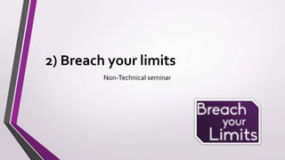 2) Breach your limits
Non-Technical seminar
 