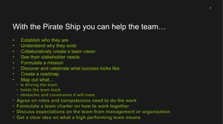 2
What is the Pirate Ship?
The Pirate Ship is a workshop format to help team come together and grow as
high performing tea...