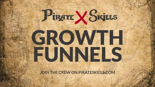 GROWTH 
FUNNELS
JOIN THE CREW ON PIRATESKILLS.COM
 