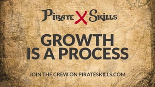 GROWTH  
IS A PROCESS
 
JOIN THE CREW ON PIRATESKILLS.COM
 
