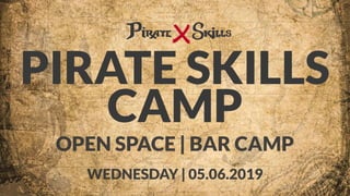 PIRATE SKILLS 
CAMP
OPEN SPACE | BAR CAMP
WEDNESDAY | 05.06.2019
 