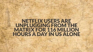NETFLIX USERS ARE
UNPLUGGING FROM THE
MATRIX FOR 116 MILLION
HOURS A DAY IN US ALONE
 