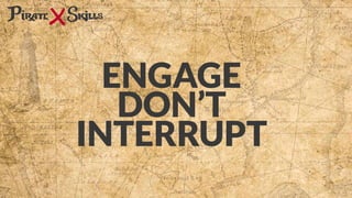 ENGAGE
DON’T
INTERRUPT
 