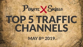 TOP 5 TRAFFIC 
CHANNELS
MAY 8th 2019
 