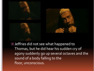 Jeffries did not see what happened to Thomas, but he did hear his sudden cry of agony suddenly go up several octaves and the sound of a body falling to the floor, unconscious.