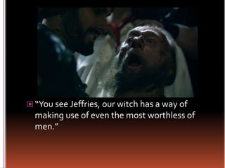 “You see Jeffries, our witch has a way of making use of even the most worthless of men.” 