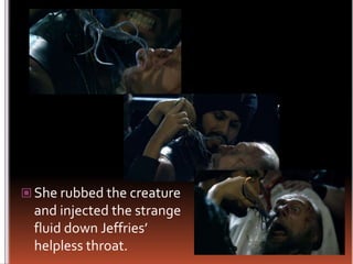 She rubbed the creature and injected the strange fluid down Jeffries’ helpless throat.