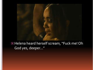 Helena heard herself scream, “Fuck me! Oh God yes, deeper…”