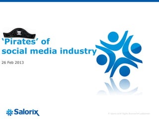 ‘Pirates’ of
social media industry
26 Feb 2013




                        © Salorix  All Rights Reserved  Confidential
 
