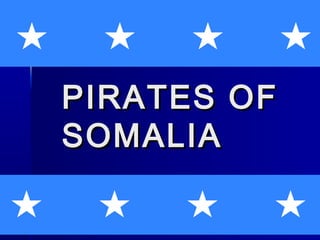 PIRATES OFPIRATES OF
SOMALIASOMALIA
 