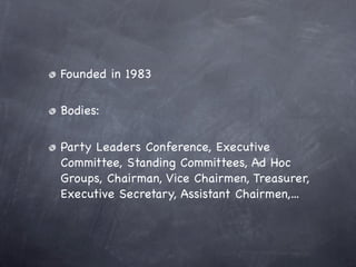 Founded in 1983

Bodies:

Party Leaders Conference, Executive
Committee, Standing Committees, Ad Hoc
Groups, Chairman, Vic...