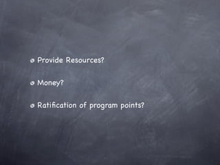 Provide Resources?

Money?

Ratiﬁcation of program points?
 