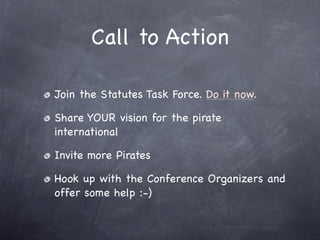 Call to Action

Join the Statutes Task Force. Do it now.

Share YOUR vision for the pirate
international

Invite more Pira...