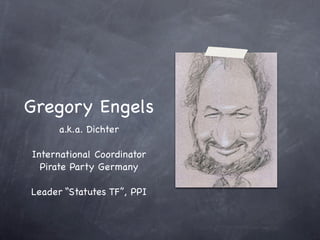 Gregory Engels
      a.k.a. Dichter

International Coordinator
  Pirate Party Germany

Leader “Statutes TF”, PPI
 