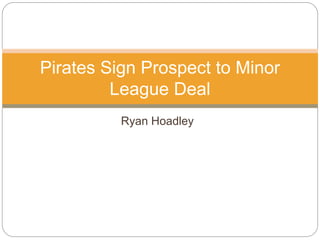Ryan Hoadley
Pirates Sign Prospect to Minor
League Deal
 