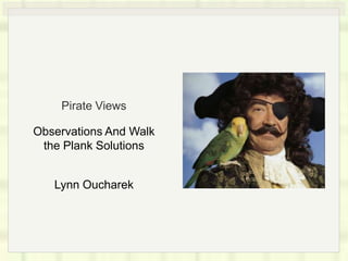 Pirate Views

Observations And Walk
 the Plank Solutions


   Lynn Oucharek
 