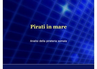 Pirati in mare

Analisi della pirateria somala
 