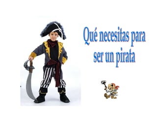 Qué necesitas para  ser un pirata 