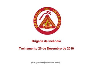 Brigada de IncêndioTreinamento 20 de Dezembro de 2010 gliceugrossi.net [entre com a senha] 
