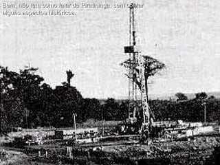 Bem, não tem como falar de Piratininga, sem contar alguns aspectos históricos. 