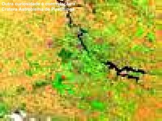 Outra curiosidade é com relação a  Cratera Astroblema de Piratininga   