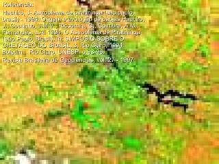 Referência:  Hachiro, J- Astroblema de piratininga (sao paulo, brasil) - 1994. Origem e evolução de bacias Hachiro, J.; Coutinho, J.M.V.; Riccomini, C.; Coimbra, A.M.; Fernandes, L.A. 1994. O Astroblema de Piratininga (São Paulo, Brasil). In: SIMPÓSIO SOBRE O CRETÁCEO DO BRASIL, 3, Rio Claro, 1994. Boletim... Rio Claro, UNESP. p.93-96.  Revista Brasileira de Geociências, vol. 27 - 1997 