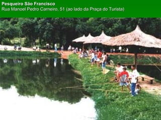 Pesqueiro São Francisco Rua Manoel Pedro Carneiro, 51 (ao lado da Praça do Turista) 