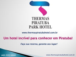 www.thermaspiratubahotel.com.br(49) 3553 0000
www.thermaspiratubahotel.com.br
Um hotel incrível para conhecer em Piratuba!
Faça sua reserva, garanta seu lugar!
