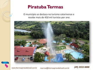 PiratubaTermas
O município se destaca no turismo catarinense e
recebe mais de 450 mil turistas por ano.
www.thermaspiratubahotel.com.br reservas@thermaspiratubahotel.com.br (49) 3553 0000
 