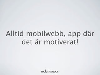 Alltid mobilwebb, app där
     det är motiverat!
 