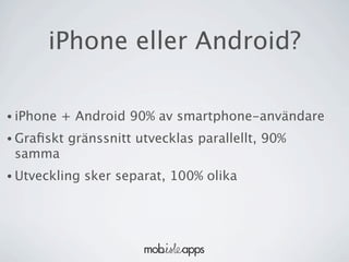 iPhone eller Android?

• iPhone   + Android 90% av smartphone-användare
• Graﬁskt   gränssnitt utvecklas parallellt, 90%
 samma
• Utveckling   sker separat, 100% olika
 