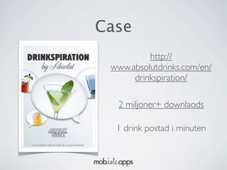 Case
          http://
 www.absolutdrinks.com/en/
      drinkspiration/

  2 miljoner+ downlaods

  1 drink postad i minuten
 
