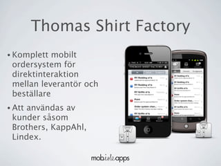 Thomas Shirt Factory
• Komplett  mobilt
 ordersystem för
 direktinteraktion
 mellan leverantör och
 beställare
• Att
    användas av
 kunder såsom
 Brothers, KappAhl,
 Lindex.
 